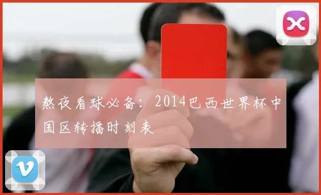 熬夜看球必备：2014巴西世界杯中国区转播时刻表