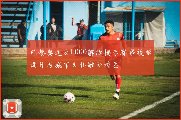 巴黎奥运会LOGO解读揭示赛事视觉设计与城市文化融合特色