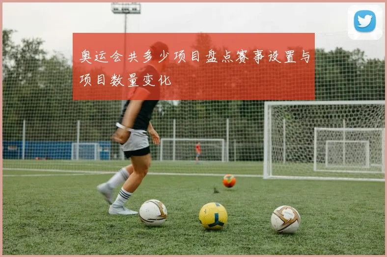 奥运会共多少项目盘点赛事设置与项目数量变化